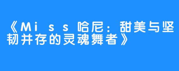 《Miss哈尼:甜美与坚韧并存的灵魂舞者》