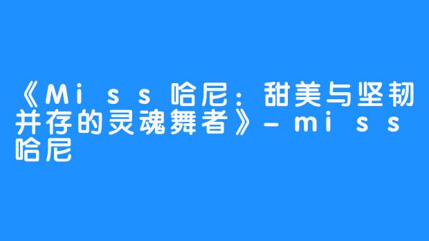 《Miss哈尼:甜美与坚韧并存的灵魂舞者》-miss哈尼