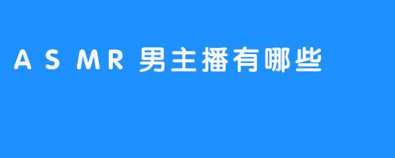 ASMR男主播有哪些