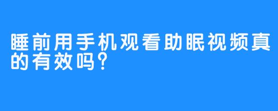 睡前用手机观看助眠视频真的有效吗？