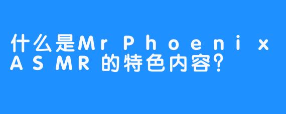 什么是MrPhoenixASMR的特色内容?