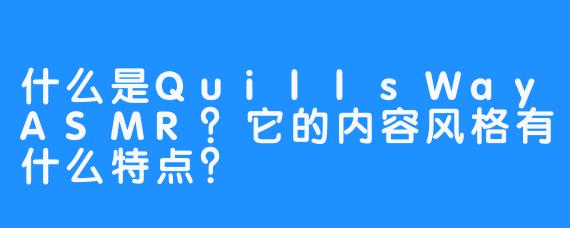 什么是QuillsWayASMR？它的内容风格有什么特点？