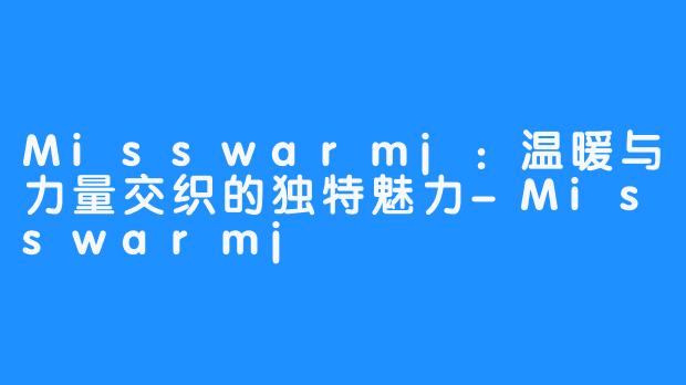 Misswarmj：温暖与力量交织的独特魅力-Misswarmj