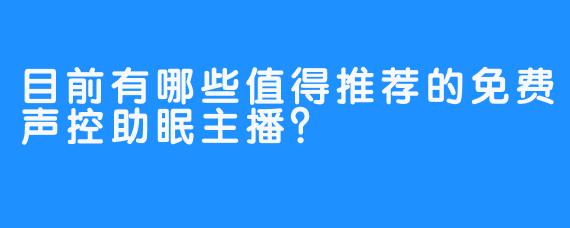 目前有哪些值得推荐的免费声控助眠主播?