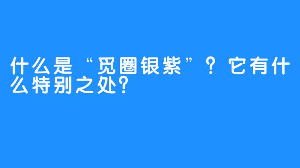 什么是“觅圈银紫”？它有什么特别之处？