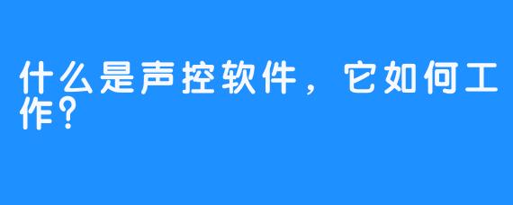 什么是声控软件，它如何工作？