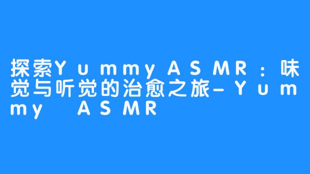 探索YummyASMR：味觉与听觉的治愈之旅-Yummy ASMR