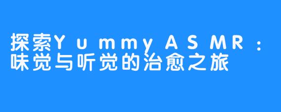 探索YummyASMR：味觉与听觉的治愈之旅