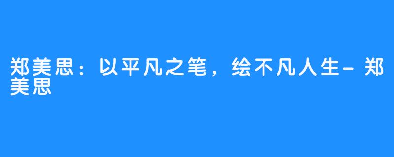 郑美思:以平凡之笔,绘不凡人生-郑美思