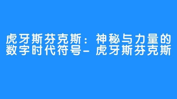 虎牙斯芬克斯:神秘与力量的数字时代符号-虎牙斯芬克斯