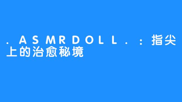 .ASMRDOLL.:指尖上的治愈秘境
