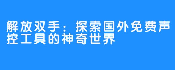 解放双手：探索国外免费声控工具的神奇世界