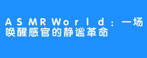 ASMRWorld:一场唤醒感官的静谧革命