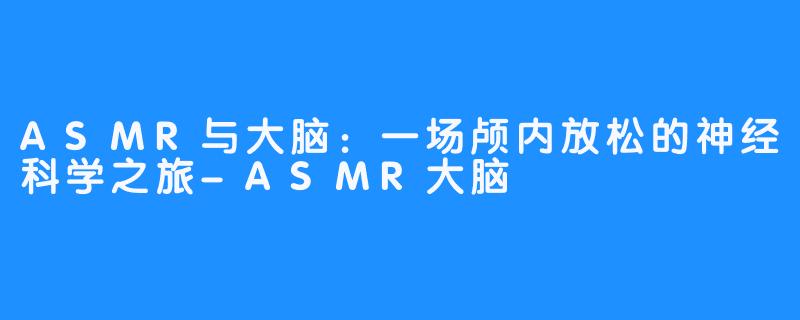 ASMR与大脑:一场颅内放松的神经科学之旅-ASMR大脑