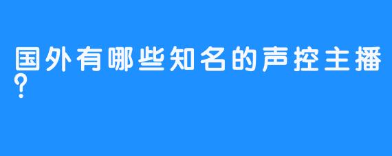 国外有哪些知名的声控主播？