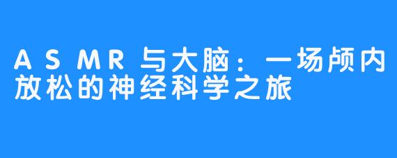 ASMR与大脑:一场颅内放松的神经科学之旅