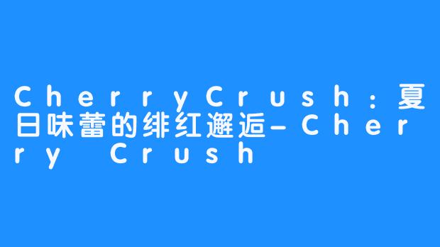 CherryCrush：夏日味蕾的绯红邂逅-Cherry Crush