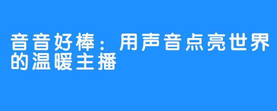 音音好棒:用声音点亮世界的温暖主播