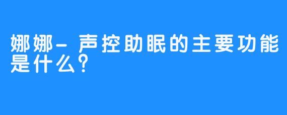 娜娜-声控助眠的主要功能是什么？