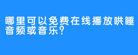 哪里可以免费在线播放哄睡音频或音乐?