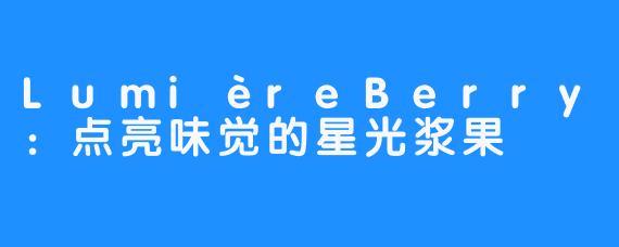 LumièreBerry：点亮味觉的星光浆果