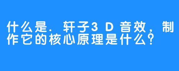 什么是.轩子3D音效，制作它的核心原理是什么？