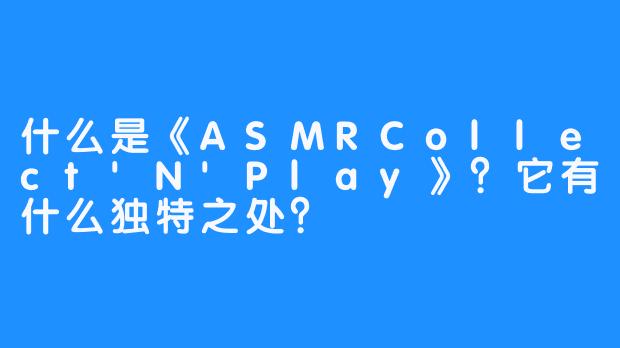 什么是《ASMRCollect'N'Play》？它有什么独特之处？