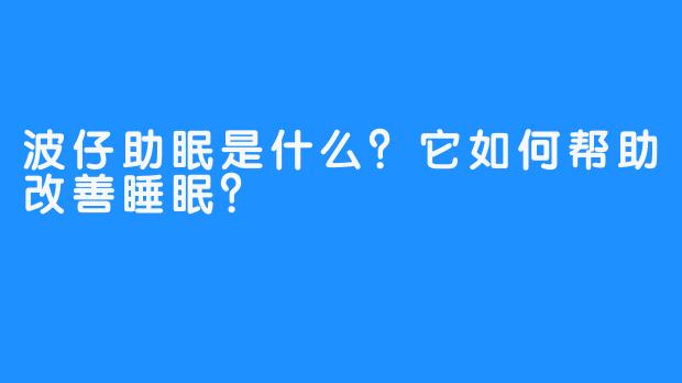 波仔助眠是什么？它如何帮助改善睡眠？