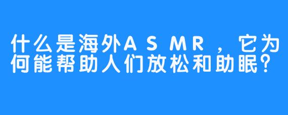 什么是海外ASMR，它为何能帮助人们放松和助眠？