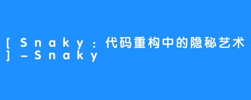 [Snaky：代码重构中的隐秘艺术]-Snaky