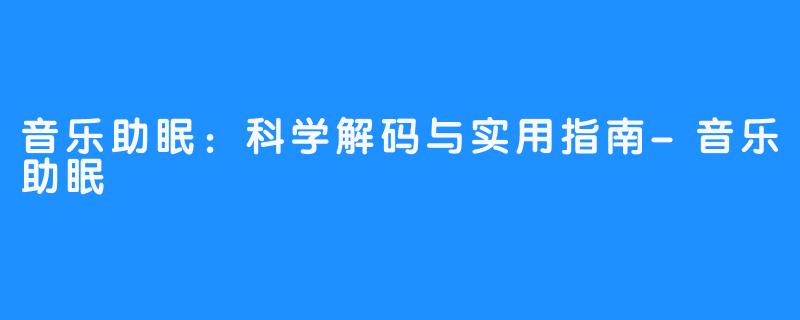 音乐助眠:科学解码与实用指南-音乐助眠