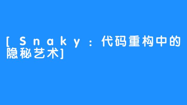 [Snaky：代码重构中的隐秘艺术]