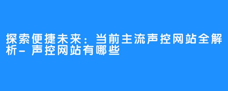 探索便捷未来：当前主流声控网站全解析-声控网站有哪些