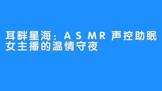 耳畔星海:ASMR声控助眠女主播的温情守夜
