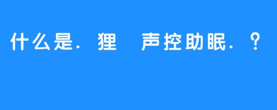 什么是.狸🍒声控助眠.？