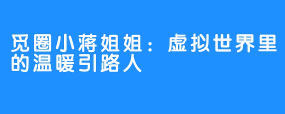 觅圈小蒋姐姐：虚拟世界里的温暖引路人