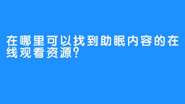 在哪里可以找到助眠内容的在线观看资源?