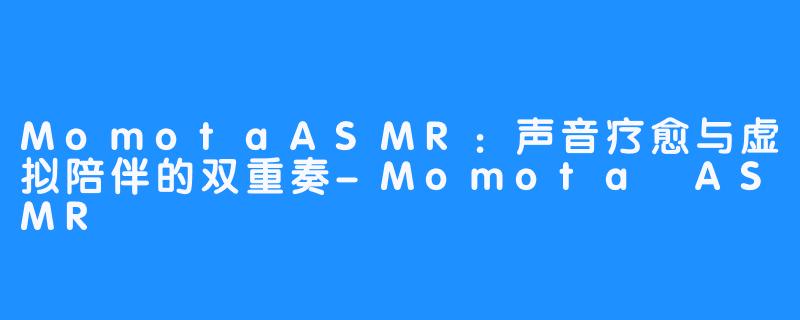 MomotaASMR：声音疗愈与虚拟陪伴的双重奏-Momota ASMR
