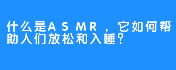 什么是ASMR，它如何帮助人们放松和入睡？