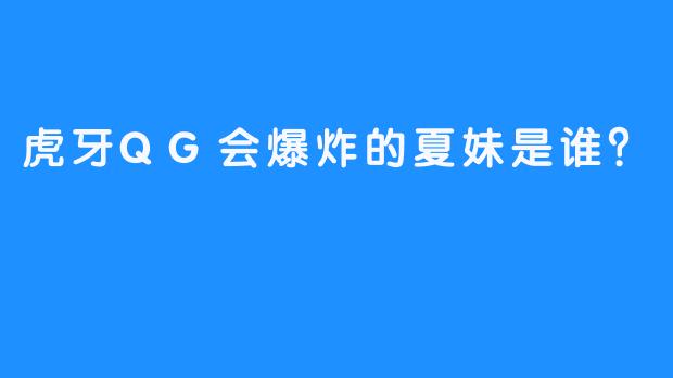 虎牙QG会爆炸的夏妹是谁？