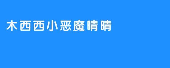 木西西小恶魔晴晴