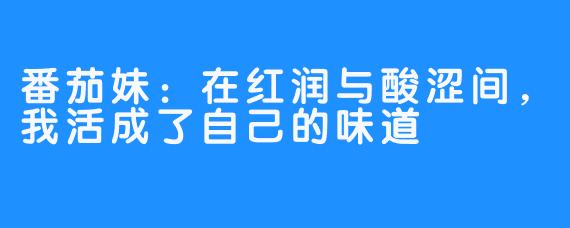 番茄妹:在红润与酸涩间,我活成了自己的味道