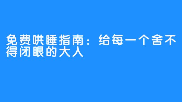 免费哄睡指南:给每一个舍不得闭眼的大人