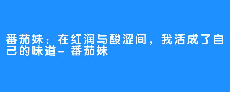 番茄妹:在红润与酸涩间,我活成了自己的味道-番茄妹