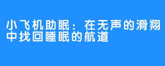 小飞机助眠：在无声的滑翔中找回睡眠的航道