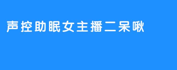 声控助眠女主播二呆啾
