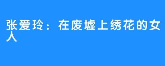 张爱玲:在废墟上绣花的女人