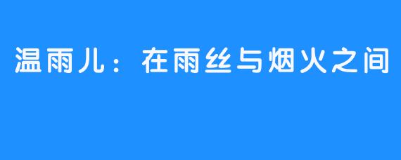 温雨儿：在雨丝与烟火之间