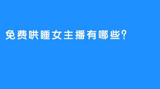免费哄睡女主播有哪些?