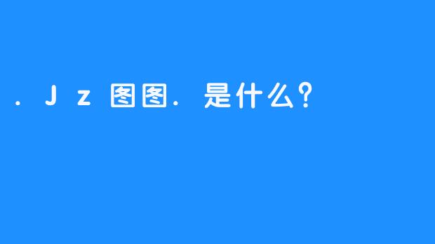 .Jz图图.是什么？